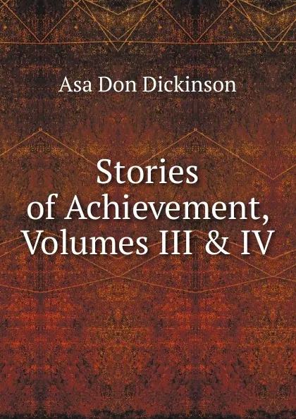 Обложка книги Stories of Achievement, Volumes III . IV, Asa Don Dickinson