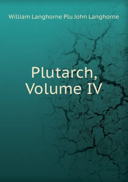 Обложка книги Plutarch, Volume IV, William Langhorne Plu John Langhorne