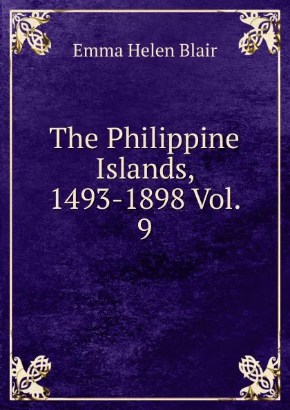 Обложка книги The Philippine Islands, 1493-1898 Vol. 9, Blair Emma Helen