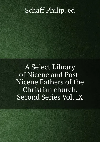 Обложка книги A Select Library of Nicene and Post-Nicene Fathers of the Christian church. Second Series Vol. IX, Philip Schaff