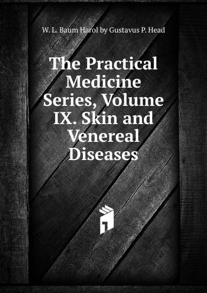 Обложка книги The Practical Medicine Series, Volume IX. Skin and Venereal Diseases, W. L. Baum Harol by Gustavus P. Head