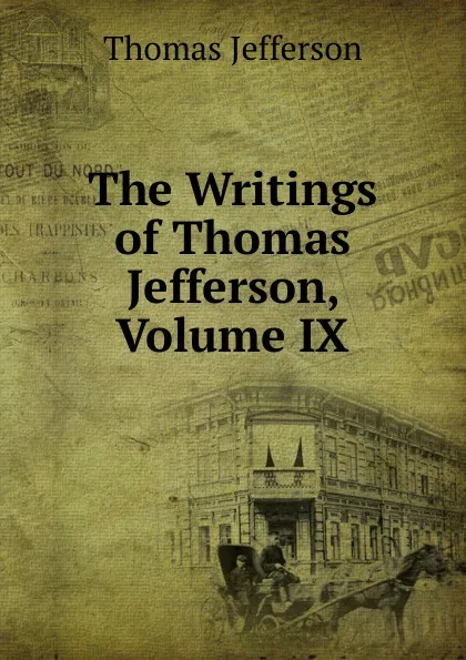 Обложка книги The Writings of Thomas Jefferson, Volume IX, Thomas Jefferson