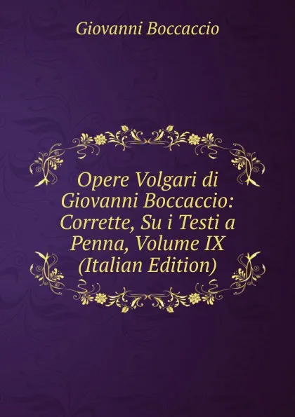 Обложка книги Opere Volgari di Giovanni Boccaccio: Corrette, Su i Testi a Penna, Volume IX (Italian Edition), Boccaccio Giovanni