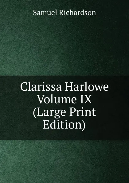 Обложка книги Clarissa Harlowe  Volume IX (Large Print Edition), Samuel Richardson
