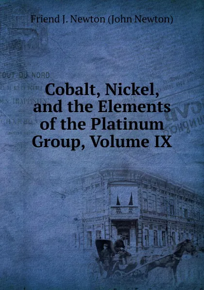 Обложка книги Cobalt, Nickel, and the Elements of the Platinum Group, Volume IX, Friend J. Newton (John Newton)