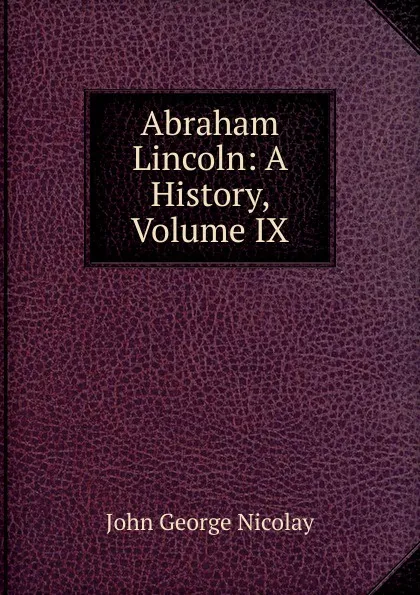 Обложка книги Abraham Lincoln: A History, Volume IX, John George Nicolay