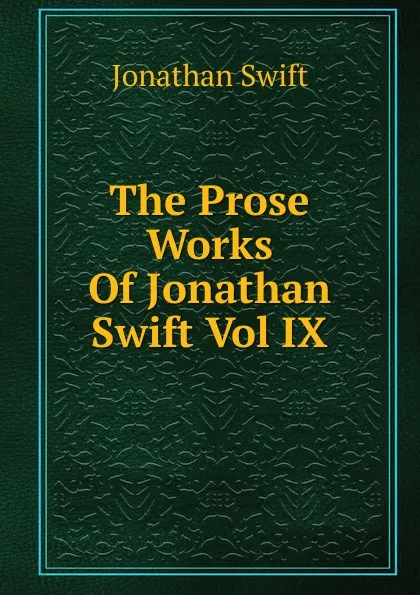 Обложка книги The Prose Works Of Jonathan Swift Vol IX, Swift Jonathan