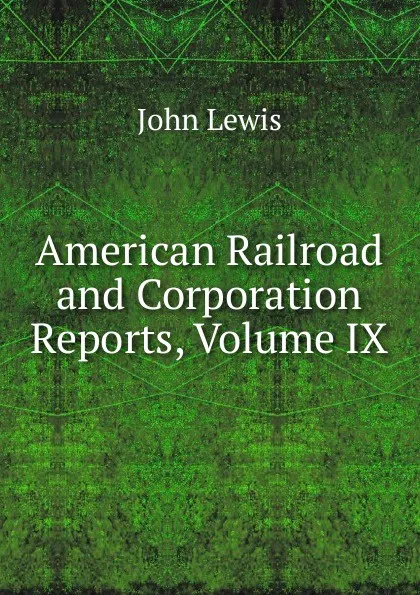 Обложка книги American Railroad and Corporation Reports, Volume IX, John Lewis