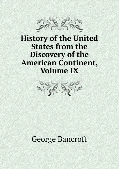 Обложка книги History of the United States from the Discovery of the American Continent, Volume IX, George Bancroft