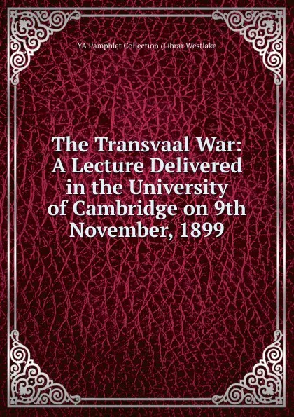 Обложка книги The Transvaal War: A Lecture Delivered in the University of Cambridge on 9th November, 1899, YA Pamphlet Collection (Librar Westlake