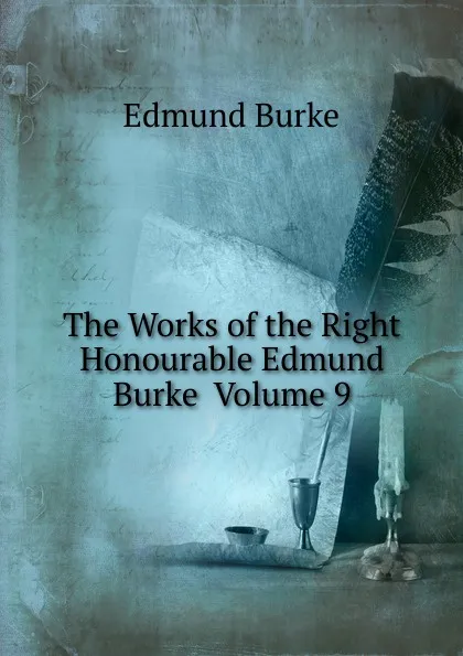 Обложка книги The Works of the Right Honourable Edmund Burke  Volume 9, Burke Edmund