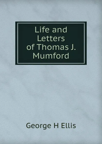 Обложка книги Life and Letters of Thomas J. Mumford, George H Ellis