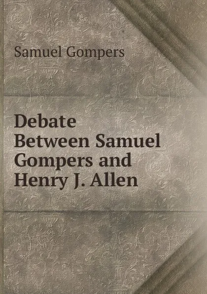 Обложка книги Debate Between Samuel Gompers and Henry J. Allen, Samuel Gompers