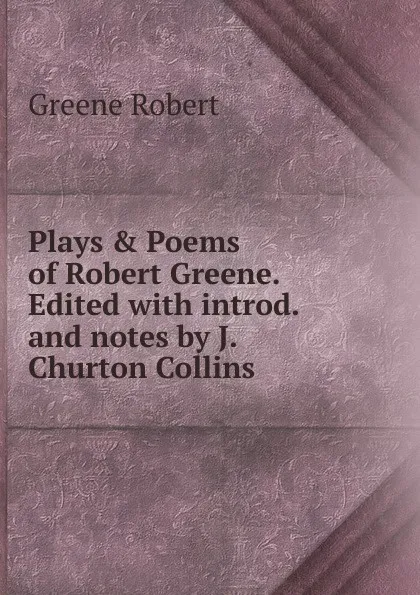 Обложка книги Plays . Poems of Robert Greene. Edited with introd. and notes by J. Churton Collins., Robert Greene