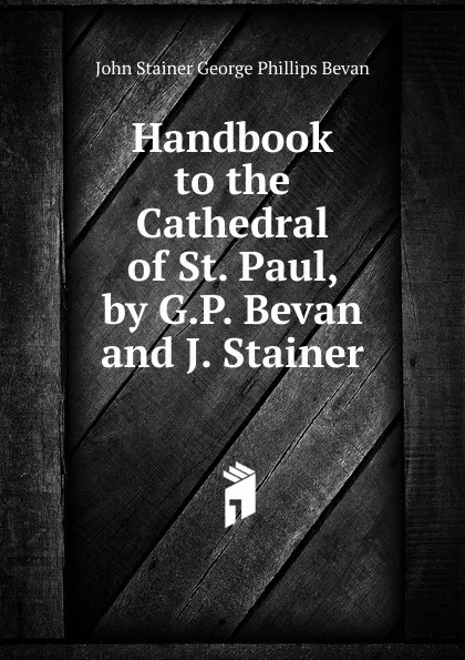 Обложка книги Handbook to the Cathedral of St. Paul, by G.P. Bevan and J. Stainer, John Stainer George Phillips Bevan