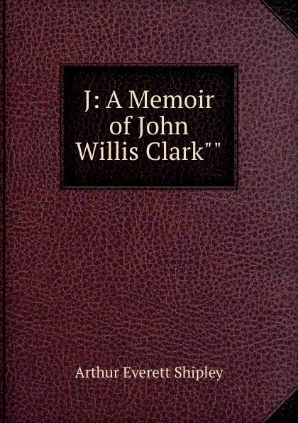 Обложка книги J: A Memoir of John Willis Clark