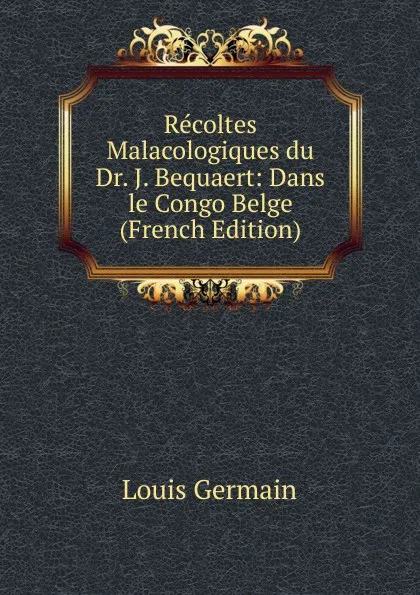 Обложка книги Recoltes Malacologiques du Dr. J. Bequaert: Dans le Congo Belge (French Edition), Louis Germain