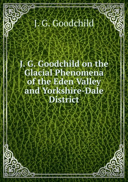 Обложка книги J. G. Goodchild on the Glacial Phenomena of the Eden Valley and Yorkshire-Dale District., J.G. Goodchild