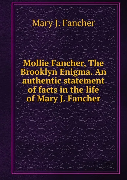 Обложка книги Mollie Fancher, The Brooklyn Enigma. An authentic statement of facts in the life of Mary J. Fancher., Mary J. Fancher