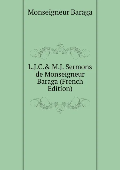 Обложка книги L.J.C.. M.J. Sermons de Monseigneur Baraga (French Edition), Monseigneur Baraga