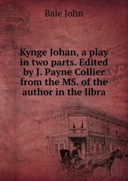 Обложка книги Kynge Johan, a play in two parts. Edited by J. Payne Collier from the MS. of the author in the libra, Bale John