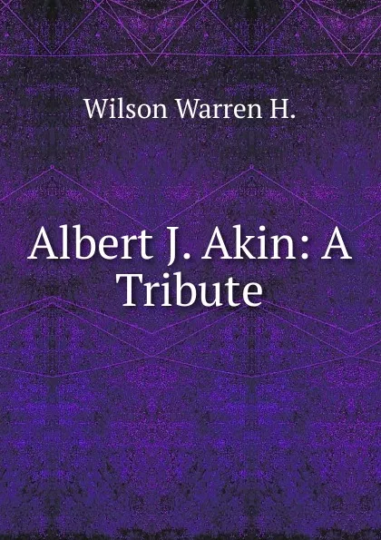 Обложка книги Albert J. Akin: A Tribute, Wilson Warren H.