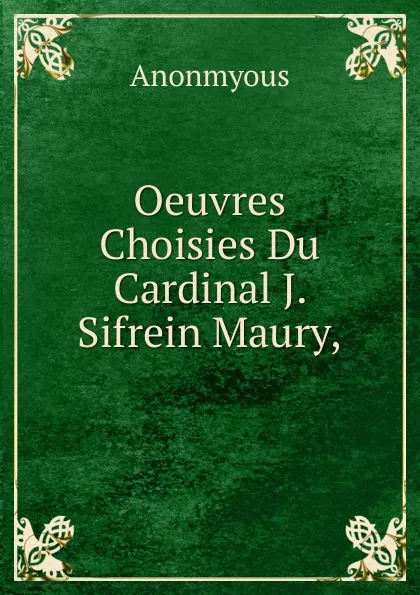 Обложка книги Oeuvres Choisies Du Cardinal J. Sifrein Maury,, Anonmyous