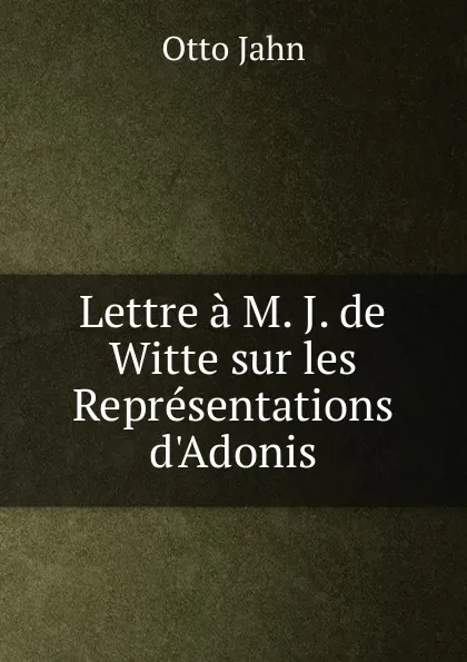 Обложка книги Lettre a M. J. de Witte sur les Representations d.Adonis, Otto Jahn