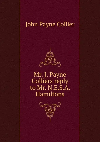 Обложка книги Mr. J. Payne Colliers reply to Mr. N.E.S.A. Hamiltons, John Payne Collier