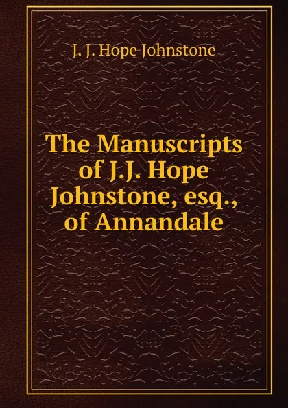 Обложка книги The Manuscripts of J.J. Hope Johnstone, esq., of Annandale, J. J. Hope Johnstone