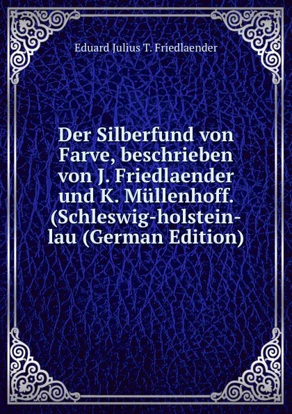 Обложка книги Der Silberfund von Farve, beschrieben von J. Friedlaender und K. Mullenhoff. (Schleswig-holstein-lau (German Edition), Eduard Julius T. Friedlaender
