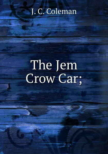 Обложка книги The Jem Crow Car;, J.C. Coleman