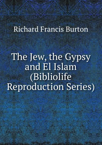 Обложка книги The Jew, the Gypsy and El Islam (Bibliolife Reproduction Series), Richard Francis Burton