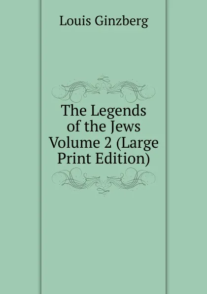 Обложка книги The Legends of the Jews  Volume 2 (Large Print Edition), Louis Ginzberg