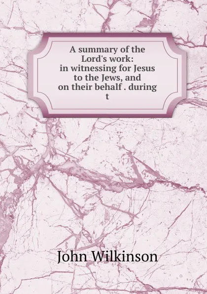 Обложка книги A summary of the Lord.s work: in witnessing for Jesus to the Jews, and on their behalf . during t, John Wilkinson