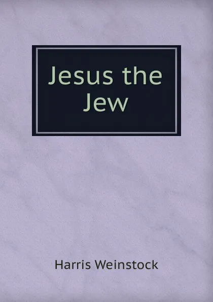 Обложка книги Jesus the Jew, Harris Weinstock