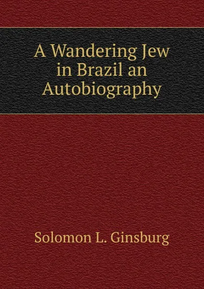 Обложка книги A Wandering Jew in Brazil an Autobiography, Solomon L. Ginsburg