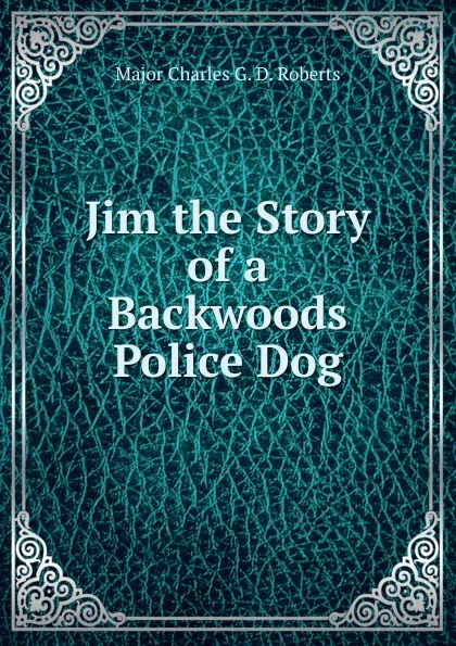 Обложка книги Jim the Story of a Backwoods Police Dog, Major Charles G. D. Roberts