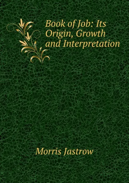 Обложка книги Book of Job: Its Origin, Growth and Interpretation, Morris Jastrow