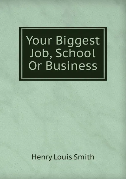 Обложка книги Your Biggest Job, School Or Business, Henry Louis Smith