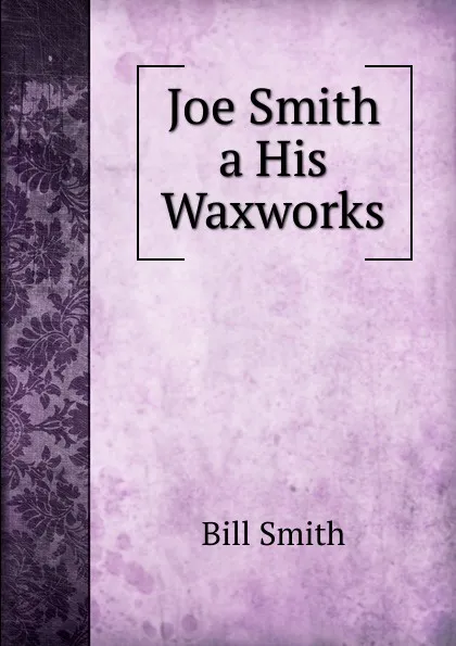 Обложка книги Joe Smith a His Waxworks, Bill Smith