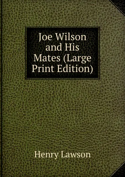 Обложка книги Joe Wilson and His Mates (Large Print Edition), Henry Lawson