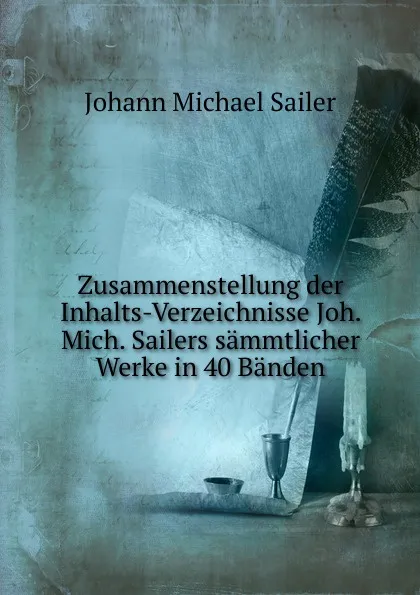 Обложка книги Zusammenstellung der Inhalts-Verzeichnisse Joh. Mich. Sailers sammtlicher Werke in 40 Banden, Johann Michael Sailer