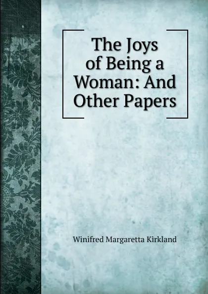 Обложка книги The Joys of Being a Woman: And Other Papers, Winifred Margaretta Kirkland