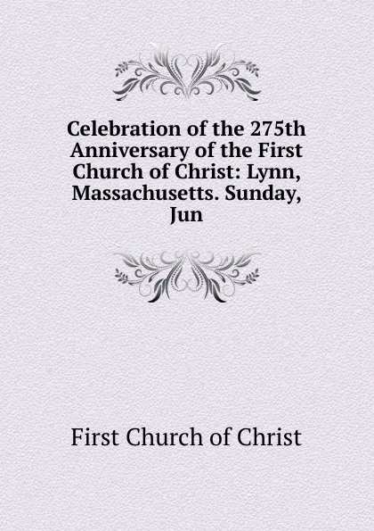 Обложка книги Celebration of the 275th Anniversary of the First Church of Christ: Lynn, Massachusetts. Sunday, Jun, First Church of Christ