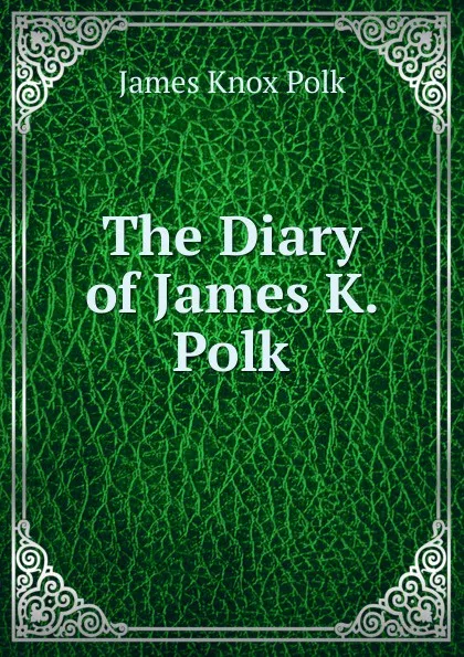 Обложка книги The Diary of James K. Polk, James Knox Polk