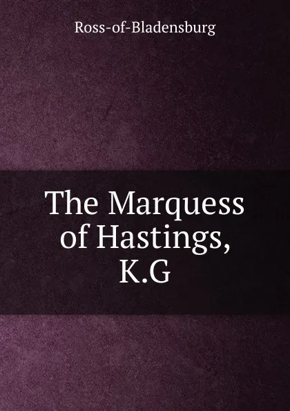 Обложка книги The Marquess of Hastings, K.G., Ross-of-Bladensburg