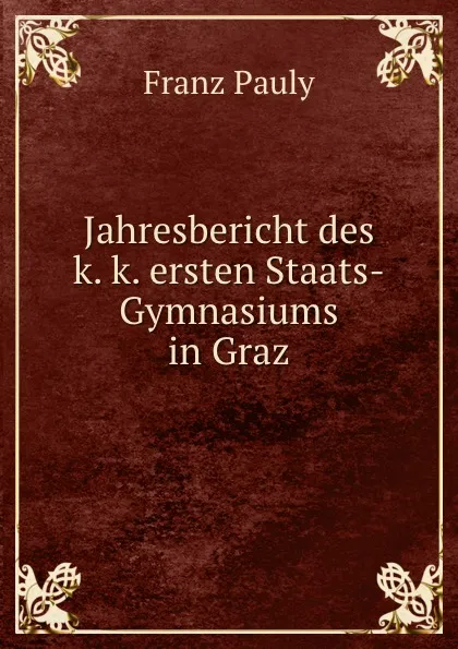 Обложка книги Jahresbericht des k. k. ersten Staats-Gymnasiums in Graz, Franz Pauly