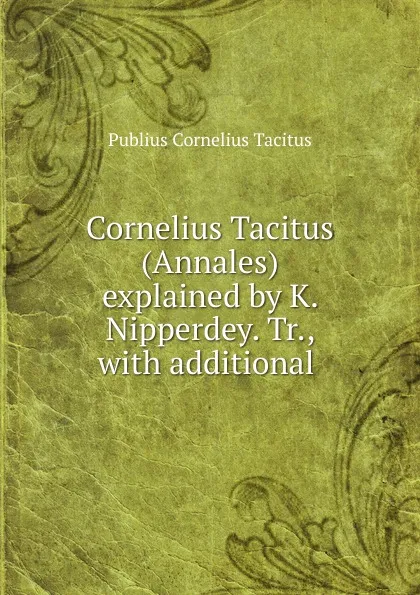 Обложка книги Cornelius Tacitus (Annales) explained by K. Nipperdey. Tr., with additional ., Tacitus Cornelius