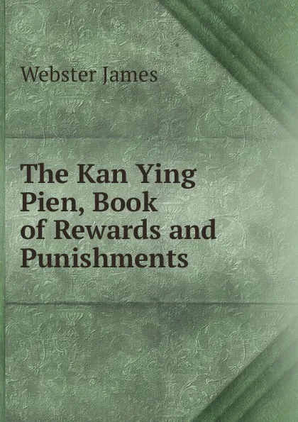 Обложка книги The Kan Ying Pien, Book of Rewards and Punishments, Webster James